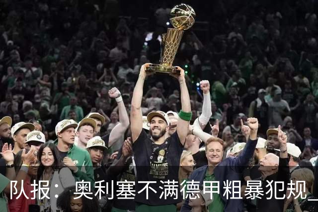 队报：奥利塞不满德甲粗暴犯规 下轮柏林联合是对抗最强硬球队